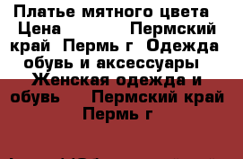 Платье мятного цвета › Цена ­ 2 500 - Пермский край, Пермь г. Одежда, обувь и аксессуары » Женская одежда и обувь   . Пермский край,Пермь г.